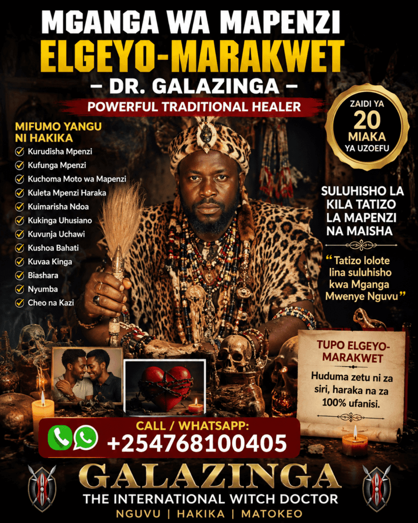 Mganga wa Mapenzi Elgeyo-Marakwet – Dr. Galazinga, Powerful Traditional Healer +254 768 100 405